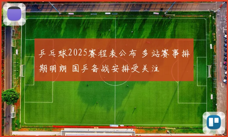 乒乓球2025赛程表公布 多站赛事排期明朗 国乒备战安排受关注