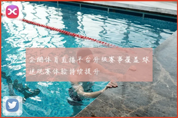 企鹅体育直播平台升级赛事覆盖 球迷观赛体验持续提升