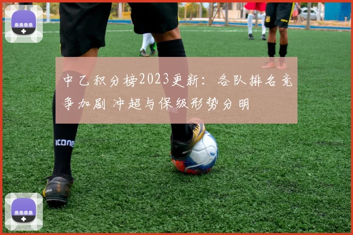 中乙积分榜2023更新：各队排名竞争加剧 冲超与保级形势分明