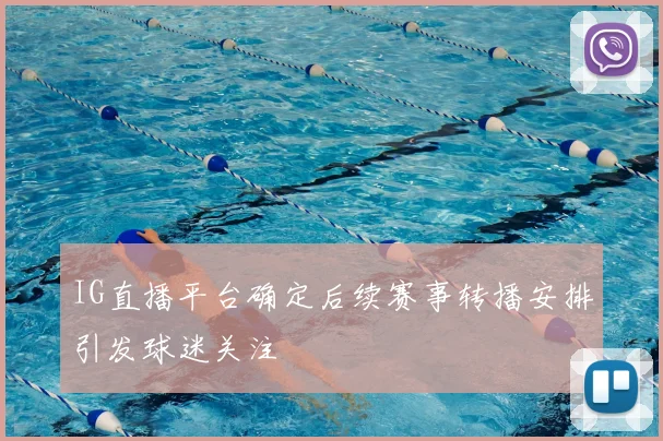 IG直播平台确定后续赛事转播安排引发球迷关注