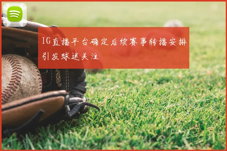 IG直播平台确定后续赛事转播安排引发球迷关注