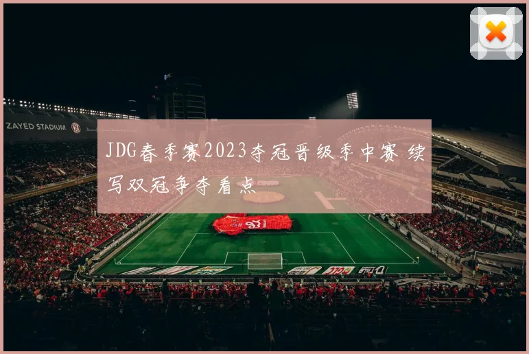 JDG春季赛2023夺冠晋级季中赛 续写双冠争夺看点