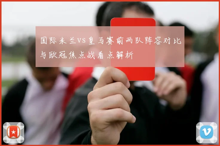 国际米兰vs皇马赛前两队阵容对比与欧冠焦点战看点解析